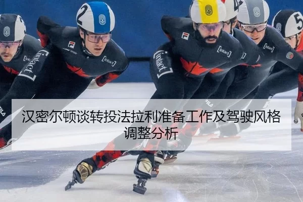 汉密尔顿谈转投法拉利准备工作及驾驶风格调整分析